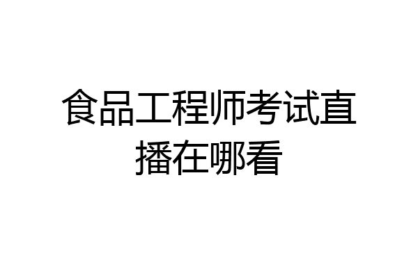 食品工程师考试直播在哪看