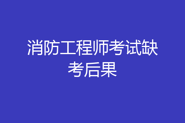消防工程师考试缺考后果