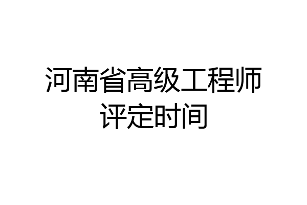 河南省高级工程师评定时间
