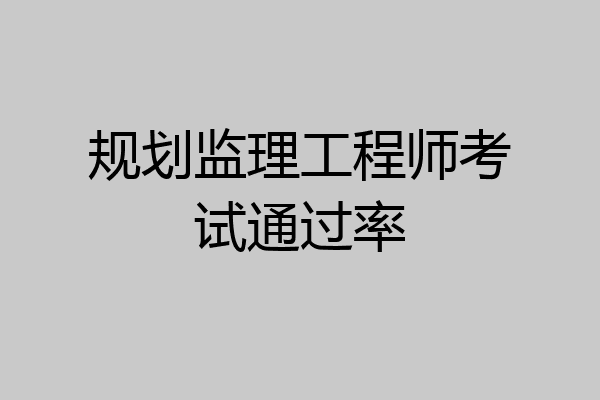 规划监理工程师考试通过率