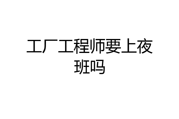 工厂工程师要上夜班吗