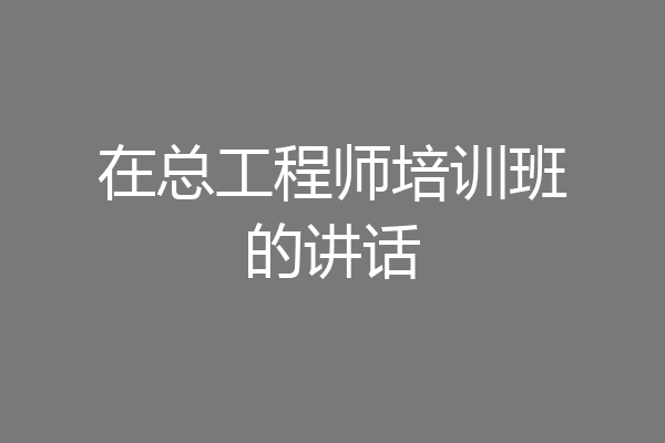 在总工程师培训班的讲话