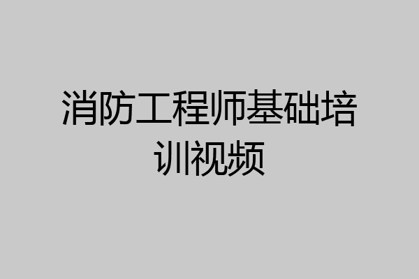 消防工程师基础培训视频