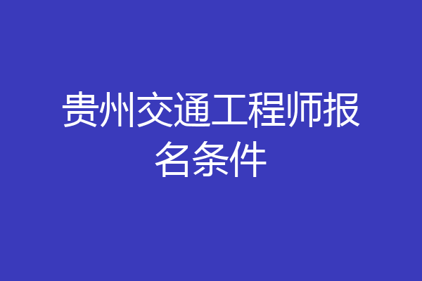 贵州交通工程师报名条件