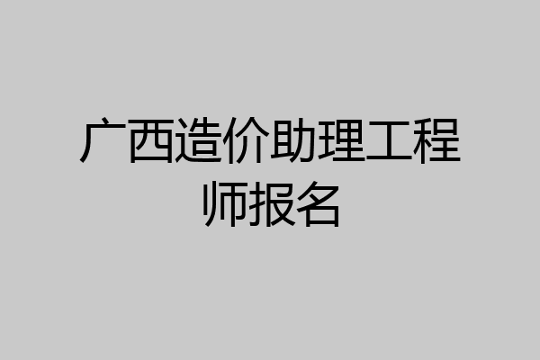 广西造价助理工程师报名