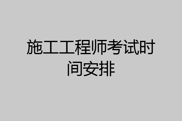 施工工程师考试时间安排