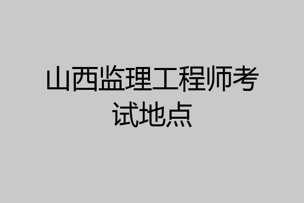 山西监理工程师考试地点