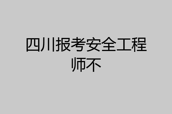 四川报考安全工程师不