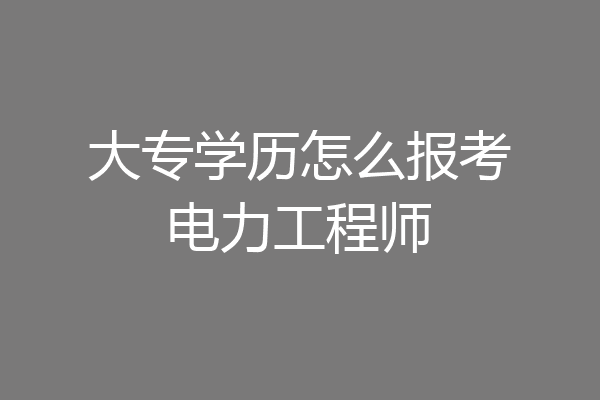 大专学历怎么报考电力工程师