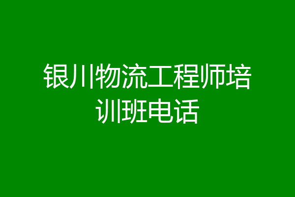 银川物流工程师培训班电话