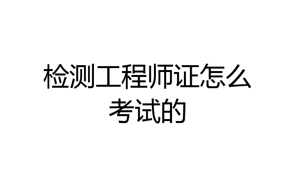 检测工程师证怎么考试的