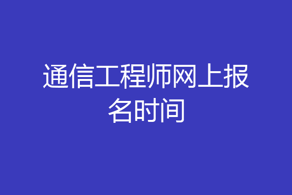 通信工程师网上报名时间