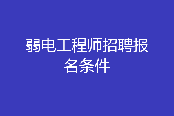 弱电工程师招聘报名条件