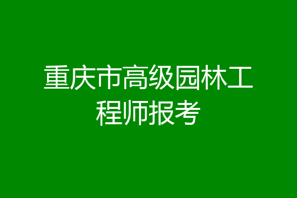 重庆市高级园林工程师报考