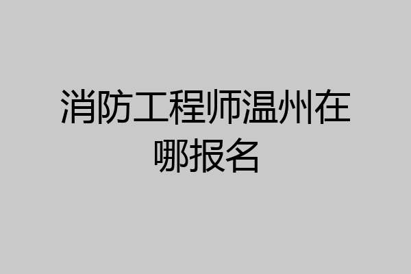 消防工程师温州在哪报名