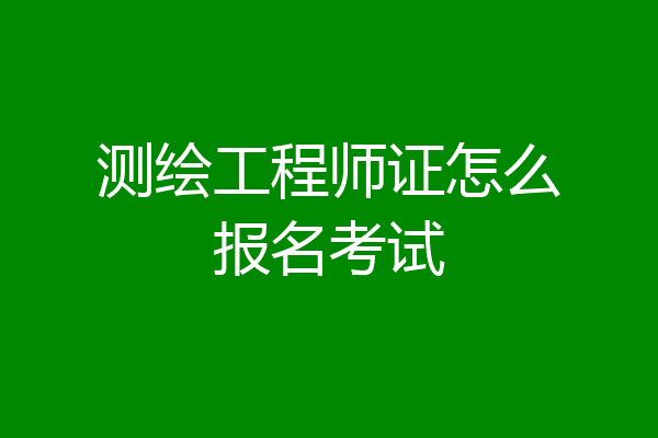 测绘工程师证怎么报名考试