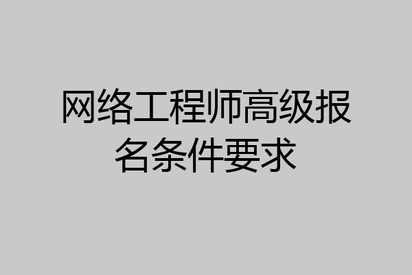网络工程师高级报名条件要求