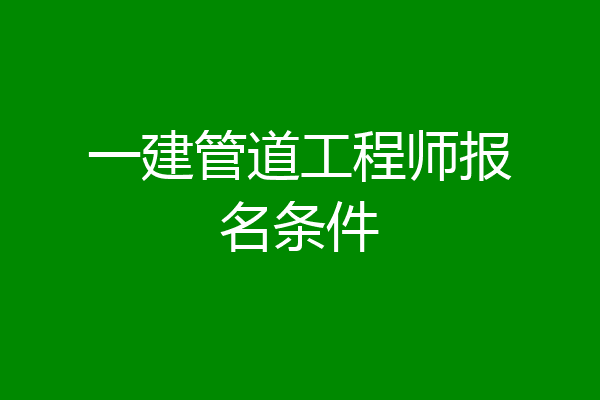 一建管道工程师报名条件