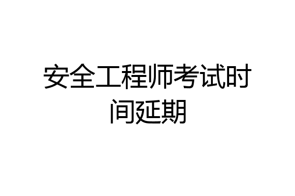 安全工程师考试时间延期