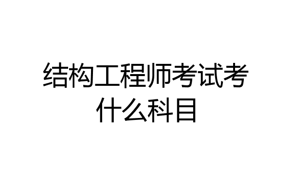 结构工程师考试考什么科目