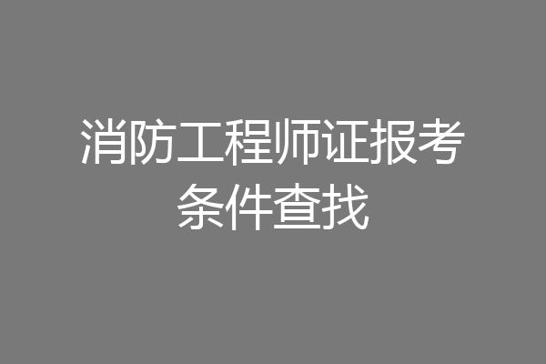 消防工程师证报考条件查找
