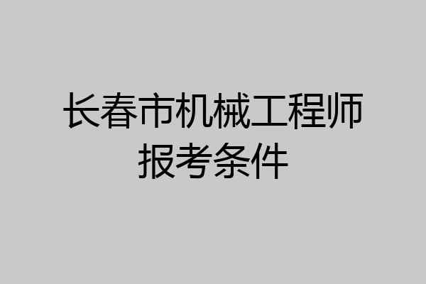 长春市机械工程师报考条件