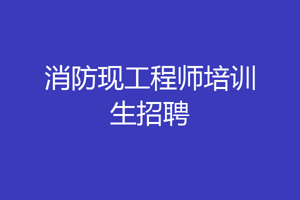 消防现工程师培训生招聘