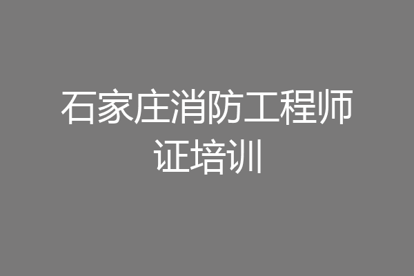 石家庄消防工程师证培训