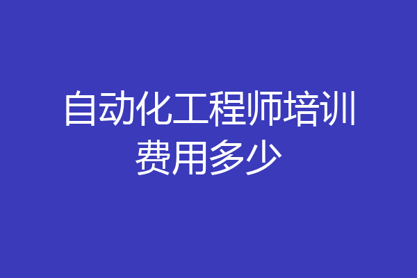 自动化工程师培训费用多少