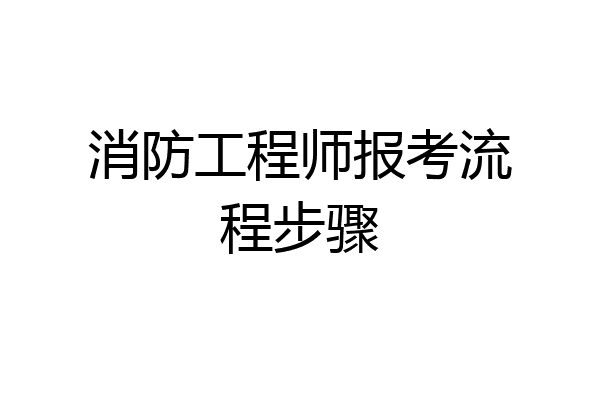 消防工程师报考流程步骤