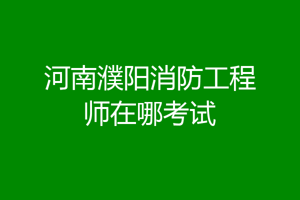 河南濮阳消防工程师在哪考试