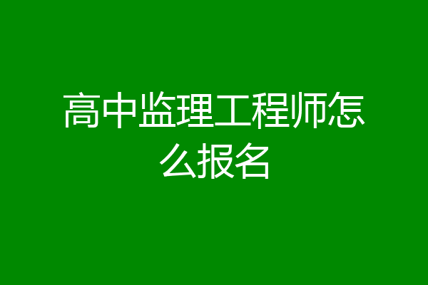 高中监理工程师怎么报名