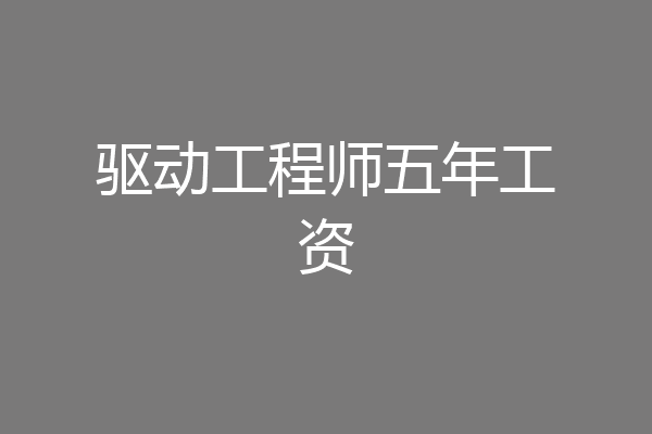 驱动工程师五年工资