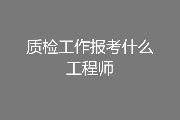质检工作报考什么工程师