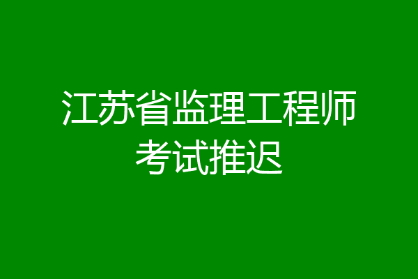 江苏省监理工程师考试推迟