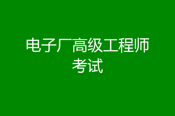 电子厂高级工程师考试