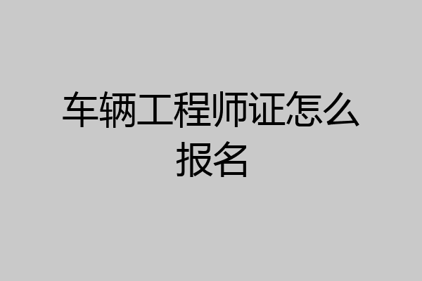 车辆工程师证怎么报名