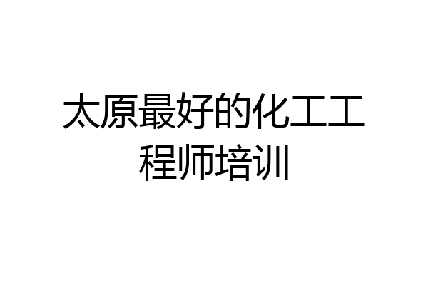 太原最好的化工工程师培训
