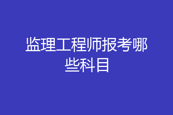监理工程师报考哪些科目