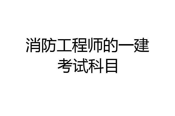 消防工程师的一建考试科目