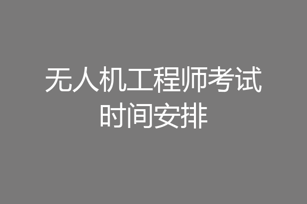 无人机工程师考试时间安排