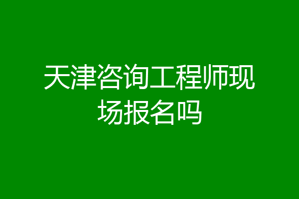 天津咨询工程师现场报名吗