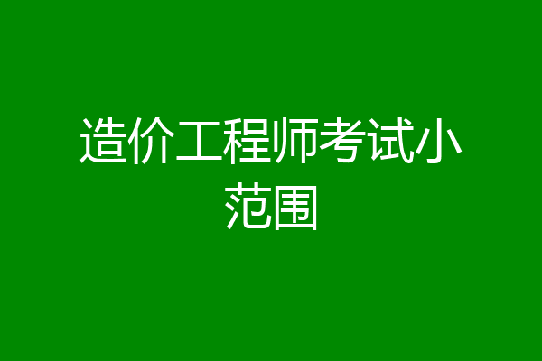 造价工程师考试小范围