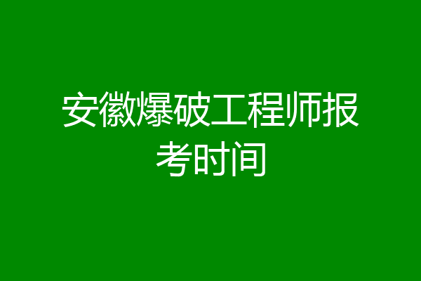 安徽爆破工程师报考时间