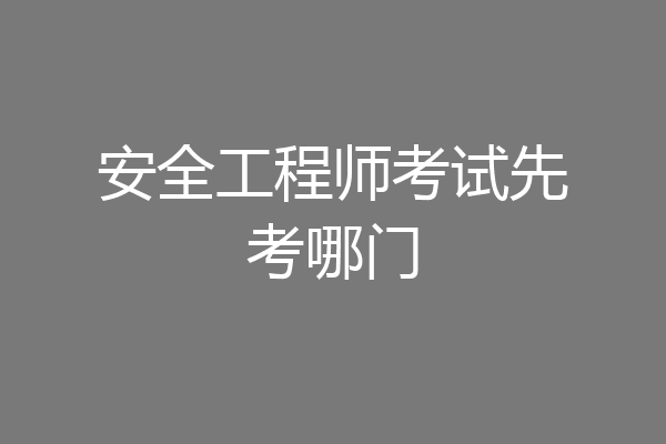 安全工程师考试先考哪门