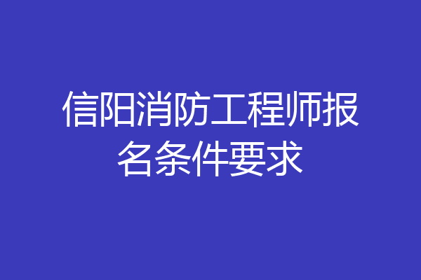 信阳消防工程师报名条件要求