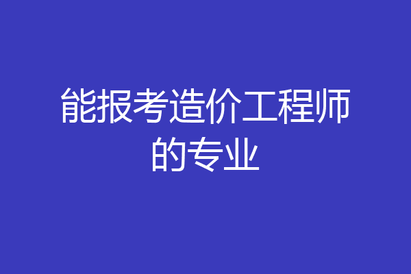 能报考造价工程师的专业
