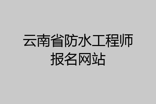 云南省防水工程师报名网站