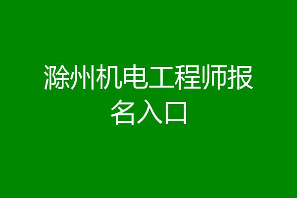 滁州机电工程师报名入口