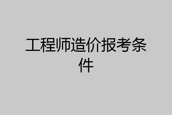 工程师造价报考条件